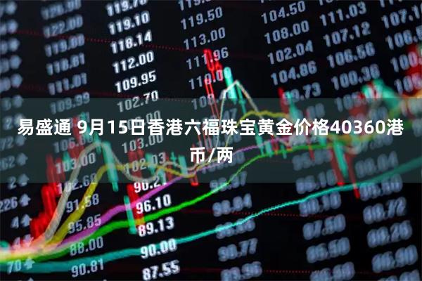 易盛通 9月15日香港六福珠宝黄金价格40360港币/两