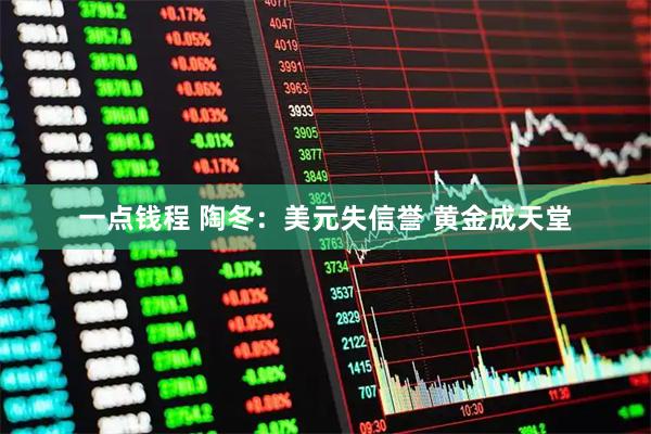 一点钱程 陶冬：美元失信誉 黄金成天堂