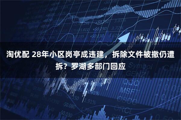 淘优配 28年小区岗亭成违建，拆除文件被撤仍遭拆？罗湖多部门回应