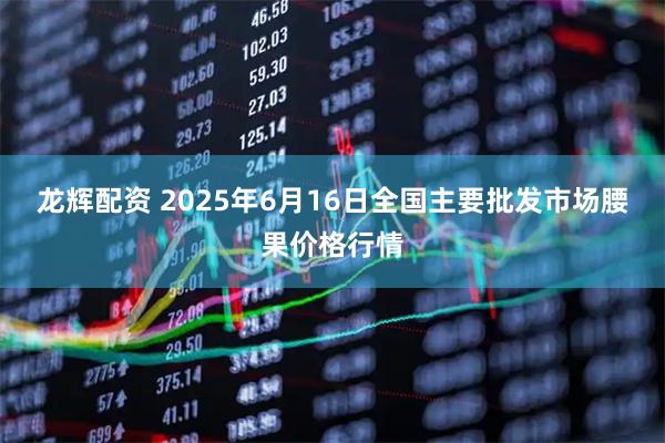 龙辉配资 2025年6月16日全国主要批发市场腰果价格行情