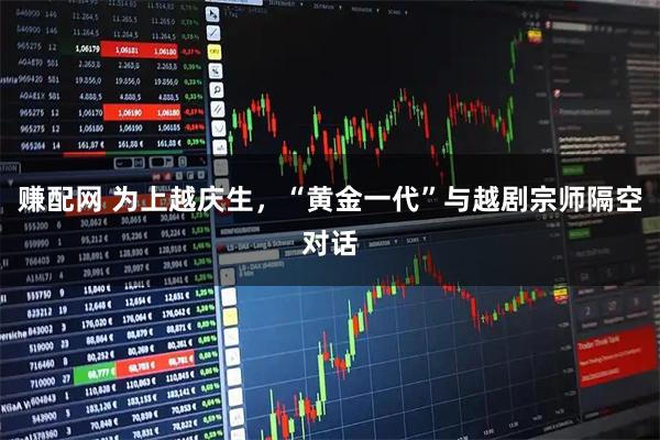 赚配网 为上越庆生，“黄金一代”与越剧宗师隔空对话