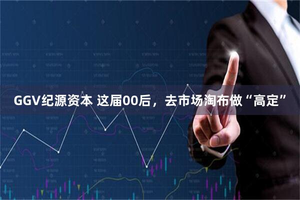 GGV纪源资本 这届00后，去市场淘布做“高定”