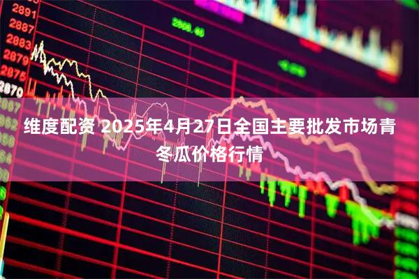 维度配资 2025年4月27日全国主要批发市场青冬瓜价格行情