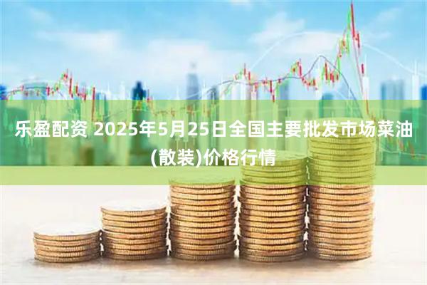 乐盈配资 2025年5月25日全国主要批发市场菜油(散装)价格行情