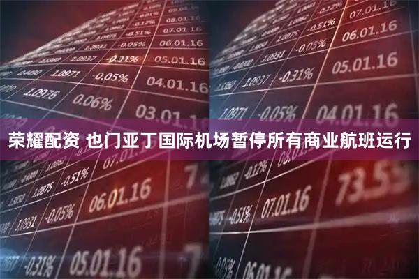 荣耀配资 也门亚丁国际机场暂停所有商业航班运行