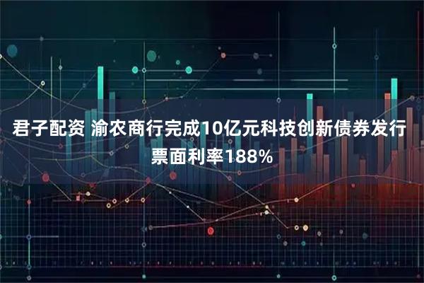 君子配资 渝农商行完成10亿元科技创新债券发行 票面利率188%