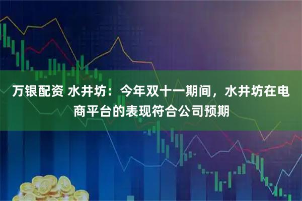 万银配资 水井坊：今年双十一期间，水井坊在电商平台的表现符合公司预期