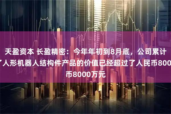 天盈资本 长盈精密：今年年初到8月底，公司累计交付了人形机器人结构件产品的价值已经超过了人民币8000万元