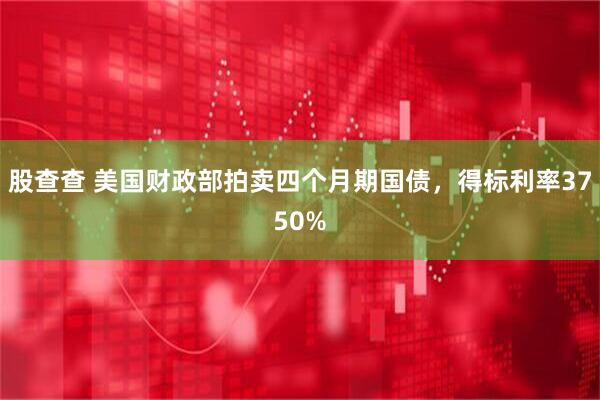 股查查 美国财政部拍卖四个月期国债，得标利率3750%